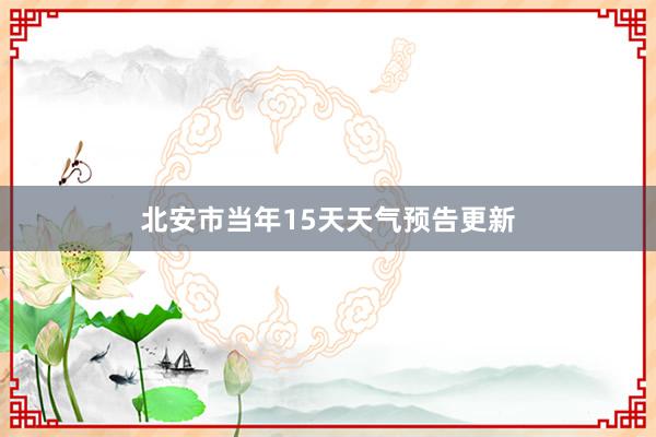 北安市当年15天天气预告更新