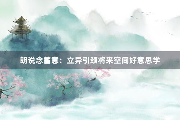 朗说念蓄意：立异引颈将来空间好意思学