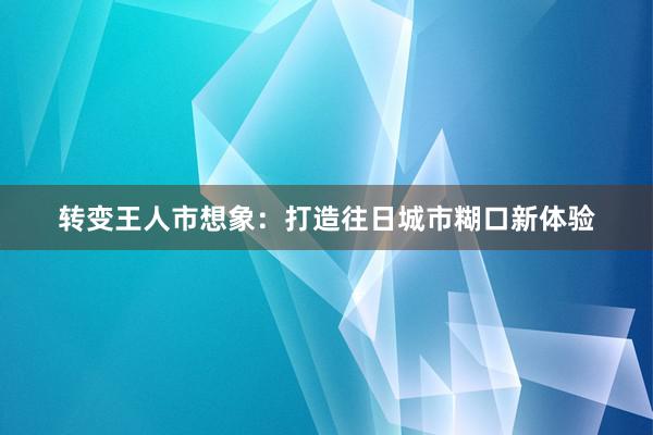 转变王人市想象：打造往日城市糊口新体验